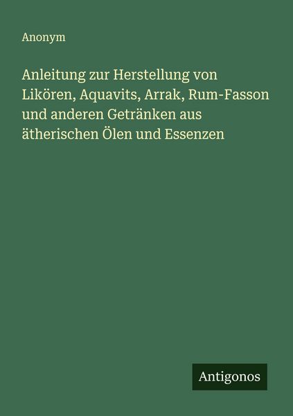 Produktbild: Anleitung zur Herstellung von Lik&ouml;ren, Aquavits, Arrak, Rum-Fasson und anderen Getr&auml;nken aus &auml;therischen &Ouml;len und Essenzen