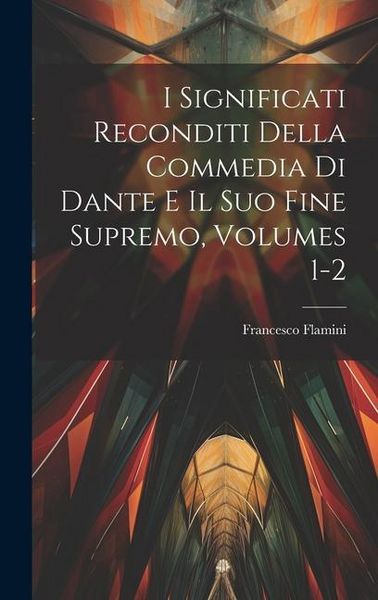 Produktbild: I Significati Reconditi Della Commedia Di Dante E Il Suo Fine Supremo, Volumes 1-2
