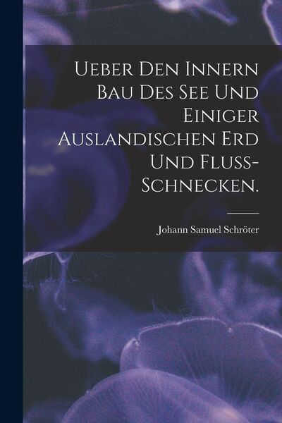 Produktbild: Ueber Den Innern Bau Des See Und Einiger Auslandischen Erd Und Fluss-schnecken.