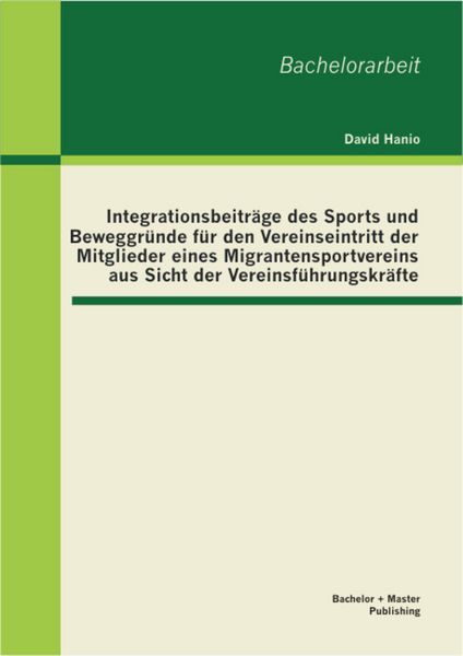 Produktbild: Integrationsbeitr&auml;ge des Sports und Beweggr&uuml;nde f&uuml;r den Vereinseintritt der Mitglieder eines Migrantensportvereins aus Sicht der Vereinsf&uuml;hrungskr&auml;fte