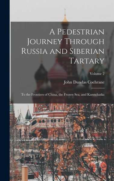Produktbild: A Pedestrian Journey Through Russia and Siberian Tartary: To the Frontiers of China, the Frozen Sea, and Kamtchatka; Volume 2