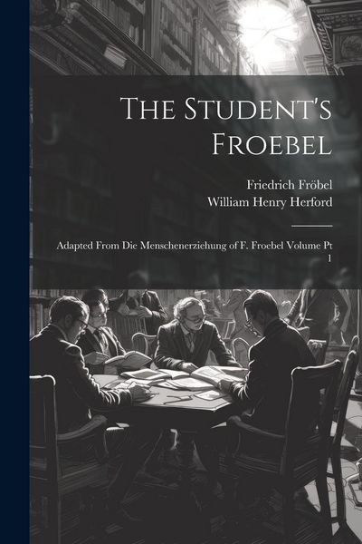 Produktbild: The Student's Froebel: Adapted From Die Menschenerziehung of F. Froebel Volume pt 1