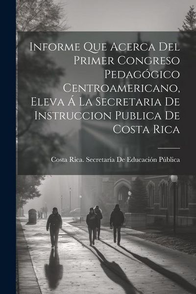 Produktbild: Informe Que Acerca Del Primer Congreso Pedag&oacute;gico Centroamericano, Eleva &Aacute; La Secretaria De Instruccion Publica De Costa Rica