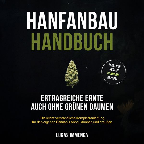 Produktbild: Hanfanbau Handbuch - Ertragreiche Ernte auch ohne gr&uuml;nen Daumen: Die leicht verst&auml;ndliche Komplettanleitung f&uuml;r den eigenen Cannabis Anbau drinnen und drau&szlig;en - inkl. der besten Cannabis Rezepte