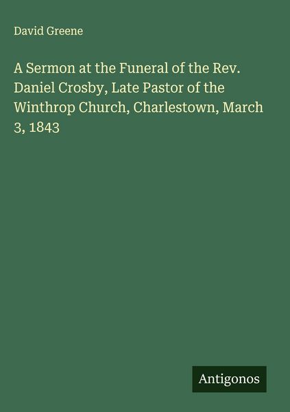Produktbild: A Sermon at the Funeral of the Rev. Daniel Crosby, Late Pastor of the Winthrop Church, Charlestown, March 3, 1843