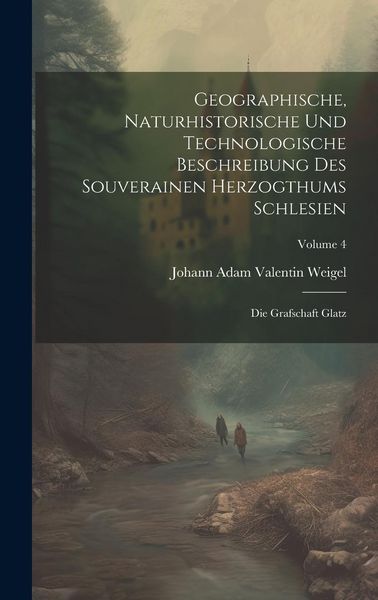 Produktbild: Geographische, Naturhistorische Und Technologische Beschreibung Des Souverainen Herzogthums Schlesien: Die Grafschaft Glatz; Volume 4