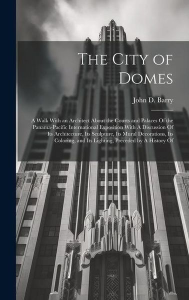 Produktbild: The City of Domes: A Walk With an Architect About the Courts and Palaces Of the Panama-Pacific International Exposition With A Discussion