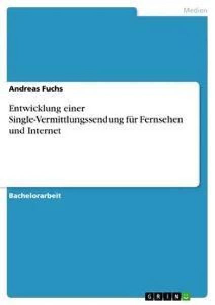 Entwicklung einer Single-Vermittlungssendung für Fernsehen und Internet, Taschenbuch von Andreas Fuchs, GRIN, 9783640457472