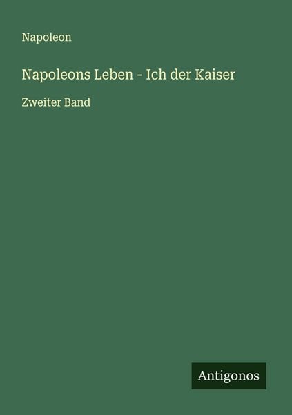 Napoleons Leben - Ich der Kaiser, Taschenbuch von Napoleon, Antigonos Verlag, 9783563406267