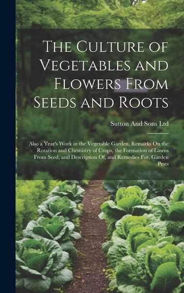 Produktbild: The Culture of Vegetables and Flowers From Seeds and Roots: Also a Year's Work in the Vegetable Garden, Remarks On the Rotation and Chemistry of Crops