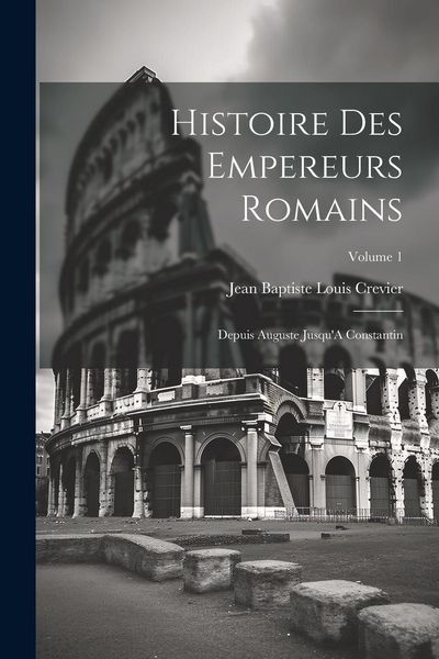 Produktbild: Histoire Des Empereurs Romains: Depuis Auguste Jusqu'A Constantin; Volume 1