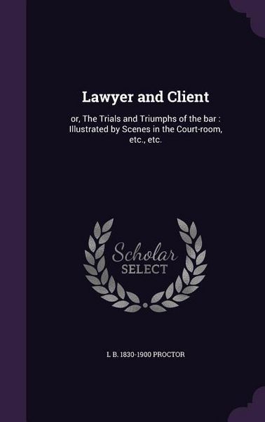 Produktbild: Lawyer and Client: or, The Trials and Triumphs of the bar: Illustrated by Scenes in the Court-room, etc., etc.