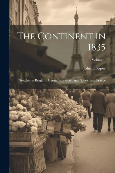 Produktbild: The Continent in 1835: Sketches in Belgium, Germany, Switzerland, Savoy, and France; Volume I