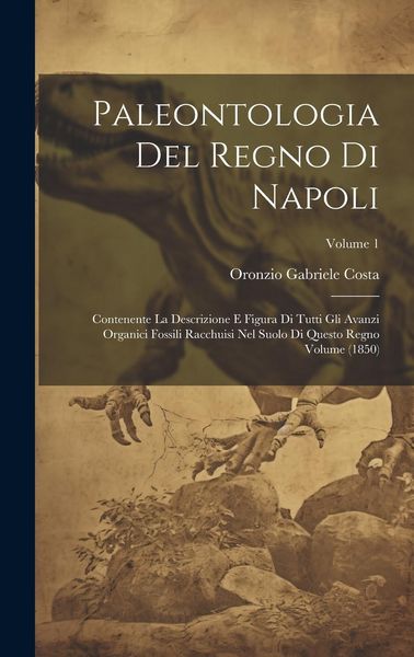 Produktbild: Paleontologia del regno di Napoli: Contenente la descrizione e figura di tutti gli avanzi organici fossili racchuisi nel suolo di questo regno Volume
