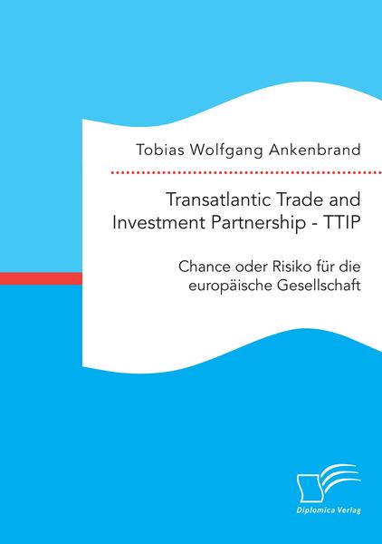 Transatlantic Trade and Investment Partnership - TTIP: Chance oder Risiko für die europäische Gesellschaft, Taschenbuch von Tobias Wolfgang