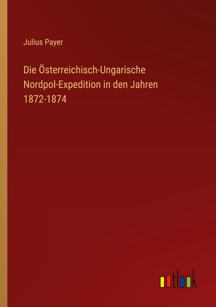 Produktbild: Die &Ouml;sterreichisch-Ungarische Nordpol-Expedition in den Jahren 1872-1874