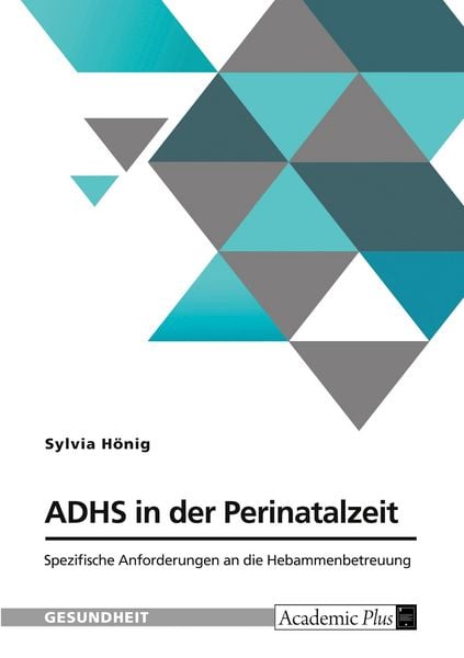 ADHS in der Perinatalzeit. Spezifische Anforderungen an die Hebammenbetreuung, Taschenbuch von Sylvia Hönig, GRIN, 9783389177143