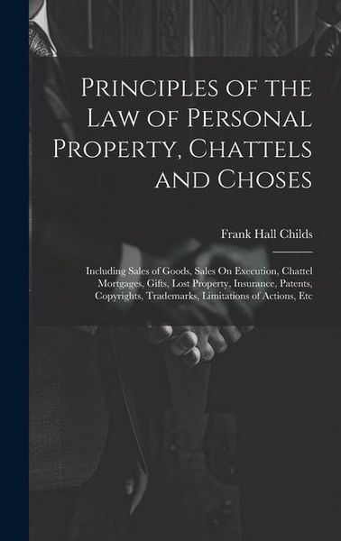 Produktbild: Principles of the Law of Personal Property, Chattels and Choses: Including Sales of Goods, Sales On Execution, Chattel Mortgages, Gifts, Lost Property