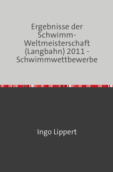 Sportstatistik / Ergebnisse der Schwimm-Weltmeisterschaft (Langbahn) 2011 - Schwimmwettbewerbe, Taschenbuch von Ingo Lippert, Epubli, 9783745016444
