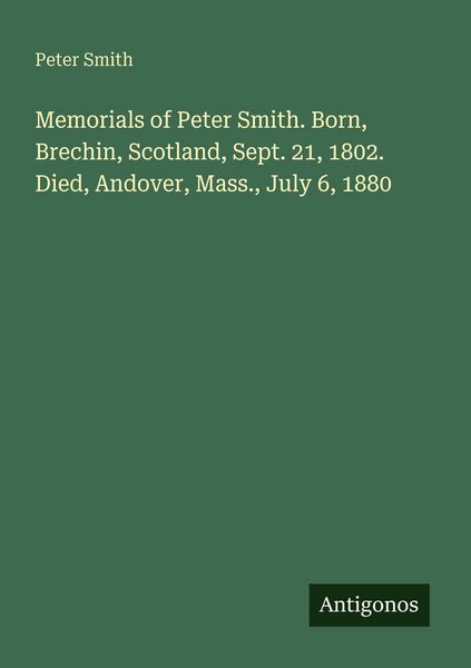 Produktbild: Memorials of Peter Smith. Born, Brechin, Scotland, Sept. 21, 1802. Died, Andover, Mass., July 6, 1880