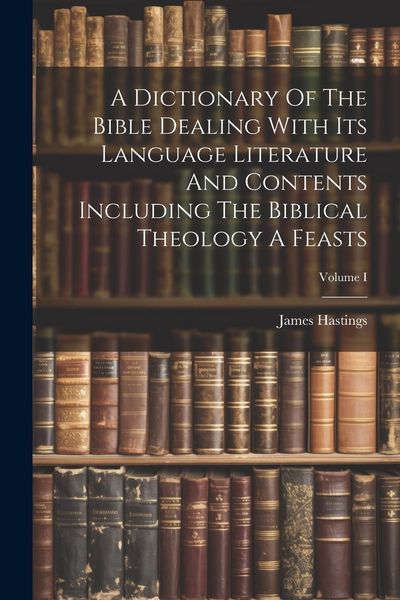 Produktbild: A Dictionary Of The Bible Dealing With Its Language Literature And Contents Including The Biblical Theology A Feasts; Volume I