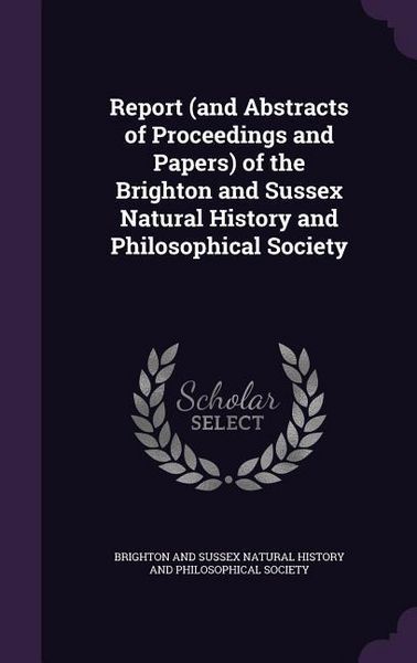 Produktbild: Report (and Abstracts of Proceedings and Papers) of the Brighton and Sussex Natural History and Philosophical Society