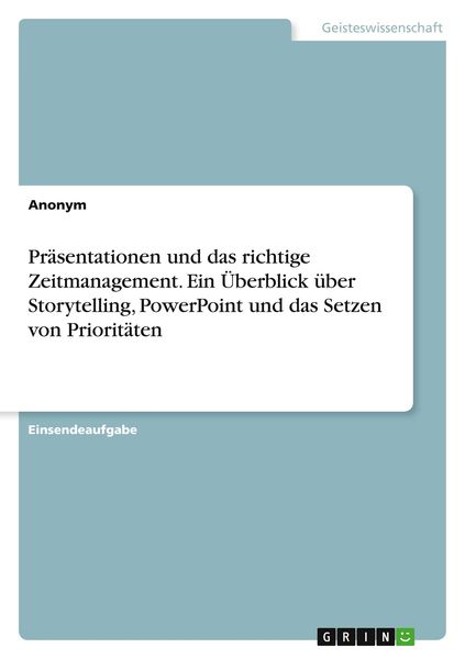 Präsentationen und das richtige Zeitmanagement. Ein Überblick über Storytelling, PowerPoint und das Setzen von Prioritäten, Taschenbuch von , GRIN,