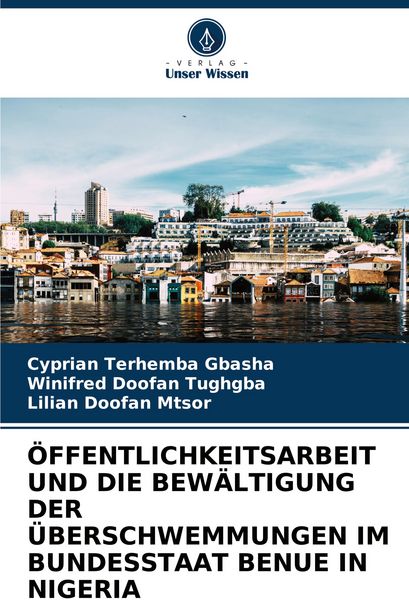 Öffentlichkeitsarbeit und die Bewältigung der Überschwemmungen im Bundesstaat Benue in Nigeria, Taschenbuch von Cyprian Terhemba GBASHA , Winifred