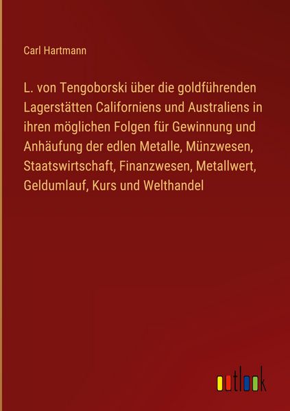 Produktbild: L. von Tengoborski &uuml;ber die goldf&uuml;hrenden Lagerst&auml;tten Californiens und Australiens in ihren m&ouml;glichen Folgen f&uuml;r Gewinnung und Anh&auml;ufung der edlen Metalle, M&uuml;nzwesen, Staatswirtschaft, Finanzwesen, Metallwert, Geldumlauf, Kurs und Welthandel
