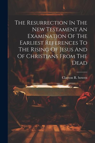 Produktbild: The Resurrection In The New Testament An Examination Of The Earliest References To The Rising Of Jesus And Of Christians From The Dead