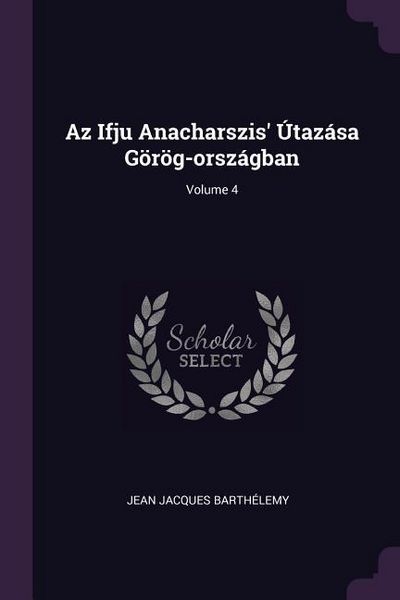 Produktbild: Az Ifju Anacharszis' &Uacute;taz&aacute;sa G&ouml;r&ouml;g-orsz&aacute;gban; Volume 4