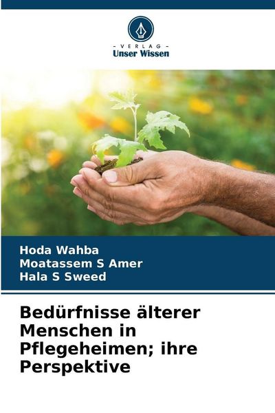 Bedürfnisse älterer Menschen in Pflegeheimen; ihre Perspektive, Taschenbuch von Hoda Wahba , Moatassem S. Amer , Hala S. Sweed, Verlag Unser Wissen,