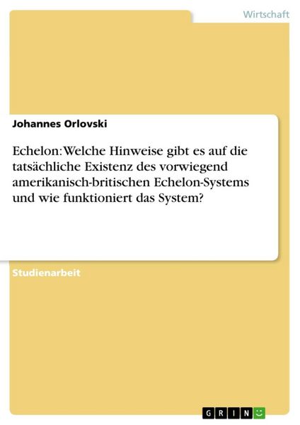 Produktbild: Echelon: Welche Hinweise gibt es auf die tats&auml;chliche Existenz des vorwiegend amerikanisch-britischen Echelon-Systems und wie funktioniert das System?