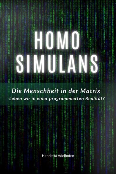 Homo Simulans: Die Menschheit in der Matrix - Leben wir in einer programmierten Realität?