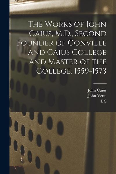 Produktbild: The Works of John Caius, M.D., Second Founder of Gonville and Caius College and Master of the College, 1559-1573