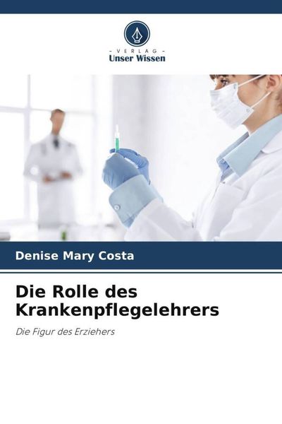 Die Rolle des Krankenpflegelehrers, Taschenbuch von Denise Mary Costa, Verlag Unser Wissen, 9786206037873
