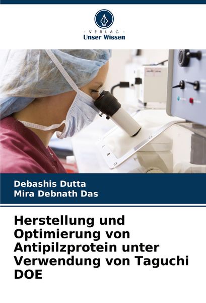 Herstellung und Optimierung von Antipilzprotein unter Verwendung von Taguchi DOE, Taschenbuch von Debashis Dutta , Mira Debnath Das, Verlag Unser