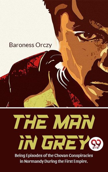 Produktbild: The Man In Grey Being Episodes of the Chovan Conspiracies in Normandy During The First Empire. Normandy During the First Empire.