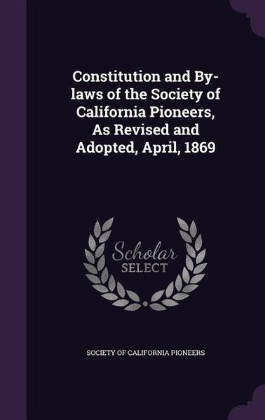 Produktbild: Constitution and By-laws of the Society of California Pioneers, As Revised and Adopted, April, 1869