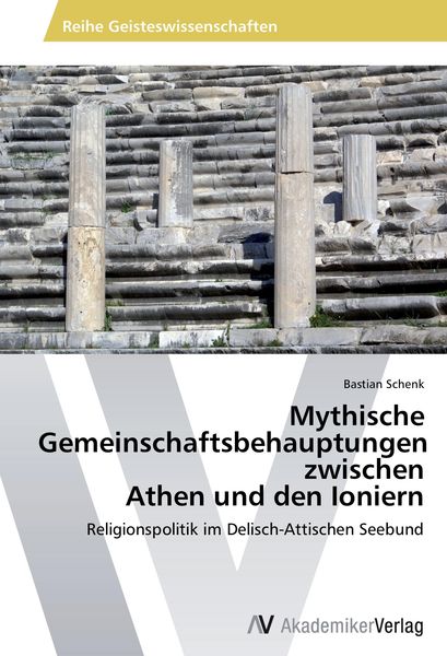 Mythische Gemeinschaftsbehauptungen zwischen Athen und den Ioniern, Taschenbuch von Bastian Schenk, AV Akademikerverlag, 9783639806298