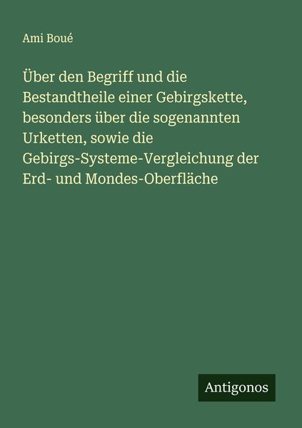 Produktbild: &Uuml;ber den Begriff und die Bestandtheile einer Gebirgskette, besonders &uuml;ber die sogenannten Urketten, sowie die Gebirgs-Systeme-Vergleichung der Erd- un