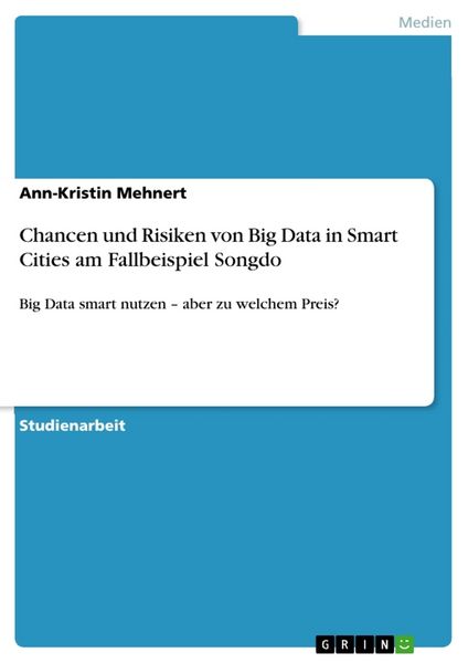 Chancen und Risiken von Big Data in Smart Cities am Fallbeispiel Songdo, Taschenbuch von Ann-Kristin Mehnert, GRIN, 9783668222328