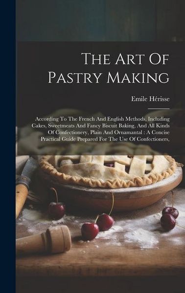 Produktbild: The Art Of Pastry Making: According To The French And English Methods, Including Cakes, Sweetmeats And Fancy Biscuit Baking, And All Kinds Of Co