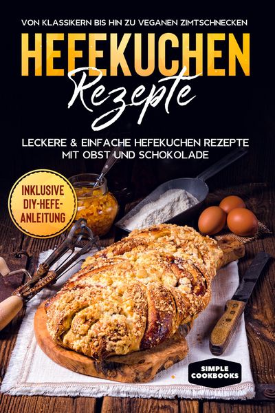 Produktbild: Hefekuchen Rezepte: Leckere & einfache Hefekuchen Rezepte mit Obst und Schokolade - Von Klassikern bis hin zu veganen Zimtschnecken - Inklusive DIY-He