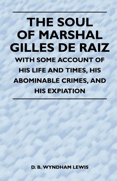 Produktbild: The Soul of Marshal Gilles de Raiz - With Some Account of His Life and Times, His Abominable Crimes, and His Expiation