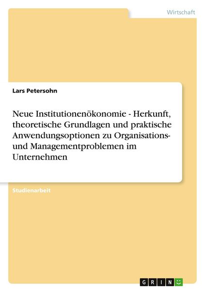 Produktbild: Neue Institutionen&ouml;konomie - Herkunft, theoretische Grundlagen und praktische Anwendungsoptionen zu Organisations- und Managementproblemen im Unternehmen