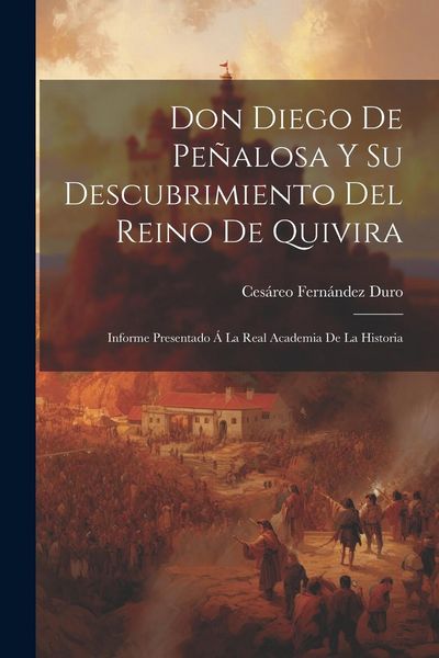 Produktbild: Don Diego De Pe&ntilde;alosa Y Su Descubrimiento Del Reino De Quivira: Informe Presentado &Aacute; La Real Academia De La Historia