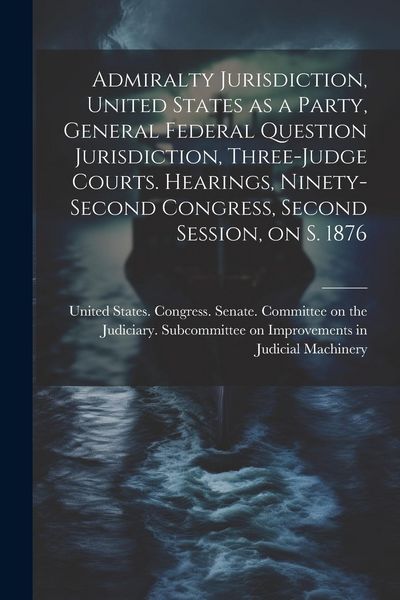 Produktbild: Admiralty Jurisdiction, United States as a Party, General Federal Question Jurisdiction, Three-judge Courts. Hearings, Ninety-second Congress, Second