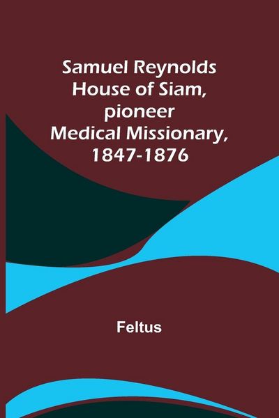 Produktbild: Samuel Reynolds House of Siam, pioneer medical missionary, 1847-1876