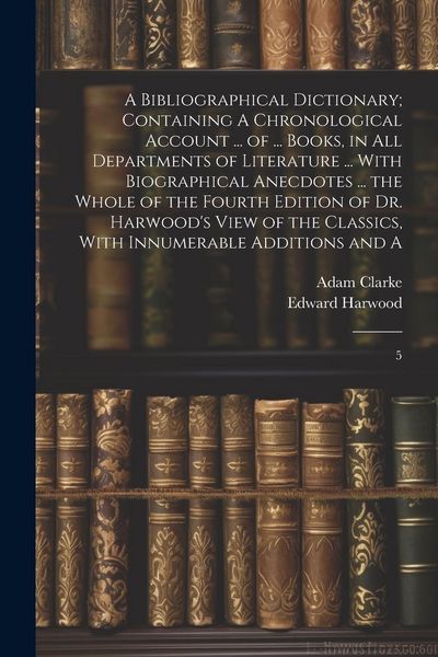 Produktbild: A Bibliographical Dictionary; Containing A Chronological Account ... of ... Books, in all Departments of Literature ... With Biographical Anecdotes ..